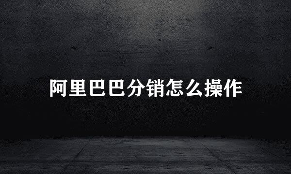 阿里巴巴分销怎么操作