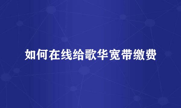 如何在线给歌华宽带缴费