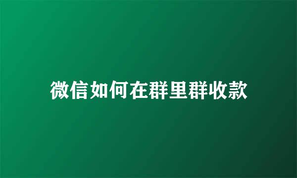 微信如何在群里群收款