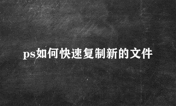 ps如何快速复制新的文件