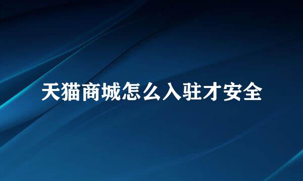 天猫商城怎么入驻才安全