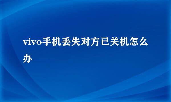 vivo手机丢失对方已关机怎么办