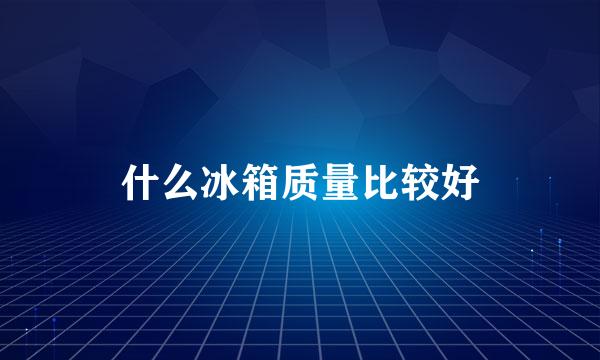 什么冰箱质量比较好