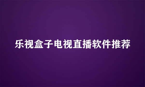 乐视盒子电视直播软件推荐