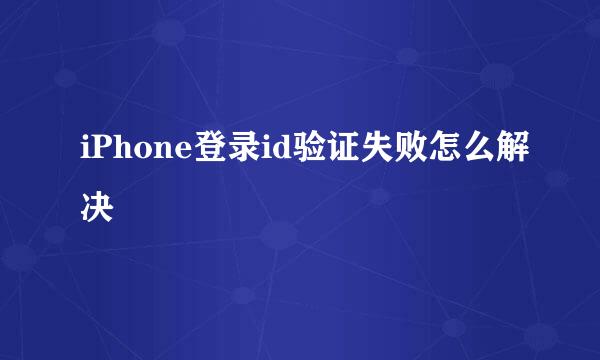iPhone登录id验证失败怎么解决