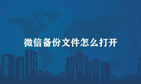 微信备份文件怎么打开