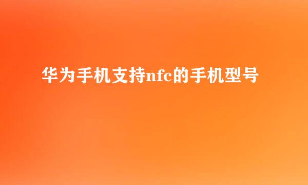 华为手机支持nfc的手机型号