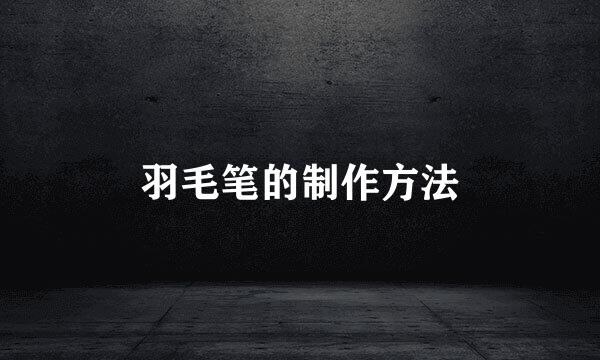 羽毛笔的制作方法