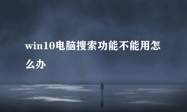 win10电脑搜索功能不能用怎么办