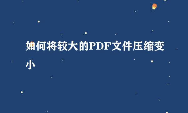 如何将较大的PDF文件压缩变小