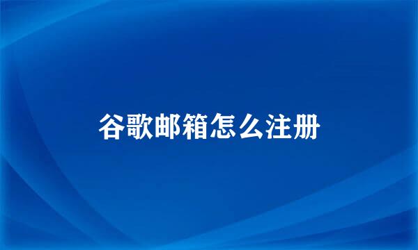 谷歌邮箱怎么注册