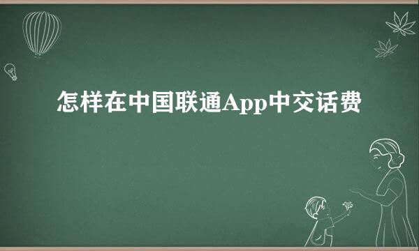 怎样在中国联通App中交话费