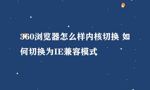 360浏览器怎么样内核切换 如何切换为IE兼容模式