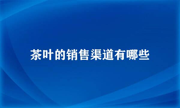 茶叶的销售渠道有哪些