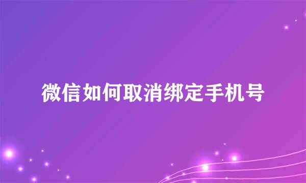 微信如何取消绑定手机号
