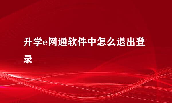 升学e网通软件中怎么退出登录