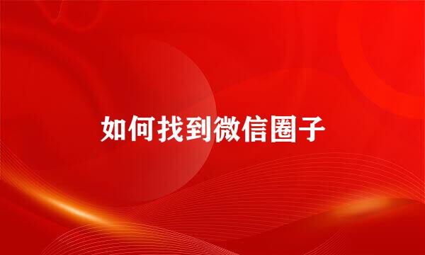 如何找到微信圈子