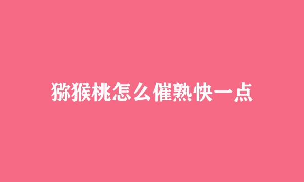 猕猴桃怎么催熟快一点