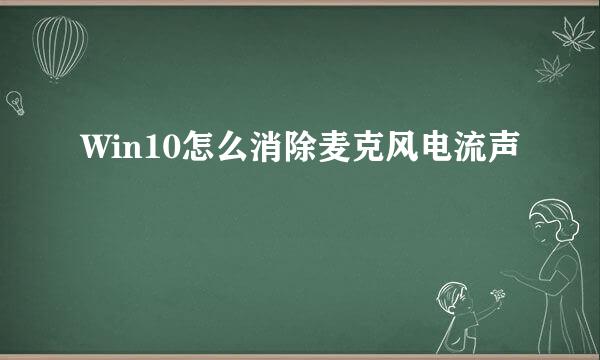 Win10怎么消除麦克风电流声