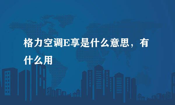 格力空调E享是什么意思，有什么用