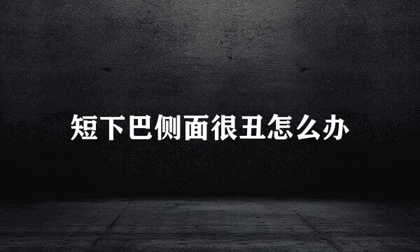 短下巴侧面很丑怎么办