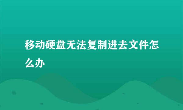 移动硬盘无法复制进去文件怎么办
