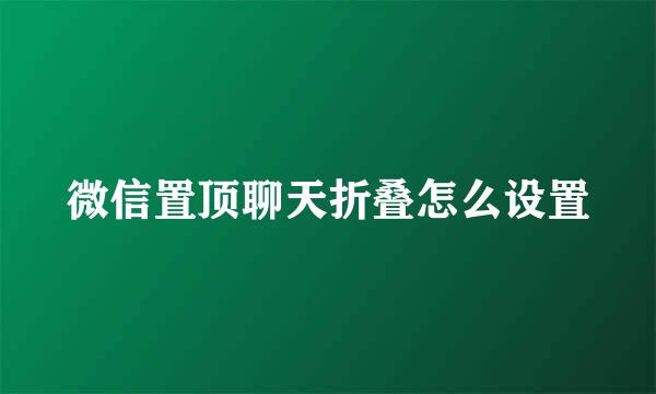 微信置顶聊天折叠怎么设置