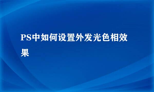 PS中如何设置外发光色相效果