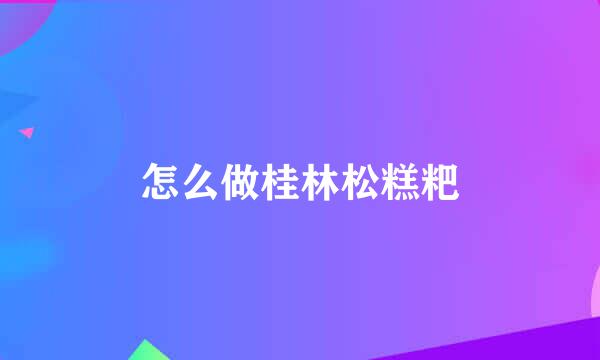 怎么做桂林松糕粑