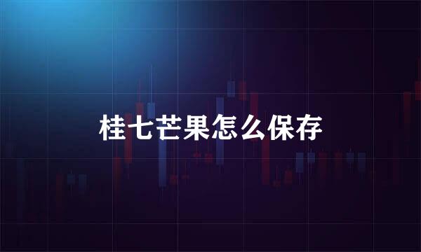桂七芒果怎么保存