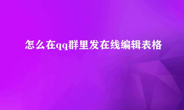 怎么在qq群里发在线编辑表格