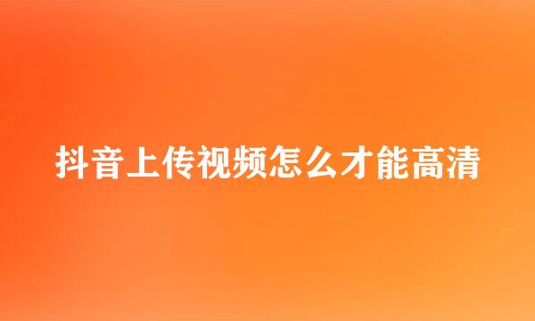 抖音上传视频怎么才能高清