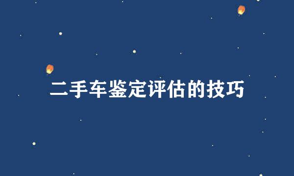 二手车鉴定评估的技巧