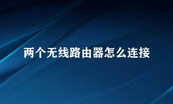 两个无线路由器怎么连接