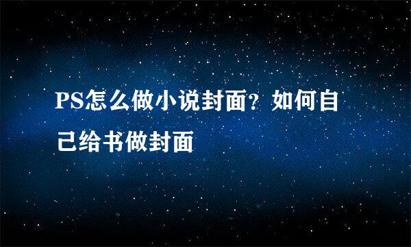 PS怎么做小说封面？如何自己给书做封面