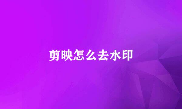 剪映怎么去水印