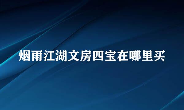 烟雨江湖文房四宝在哪里买