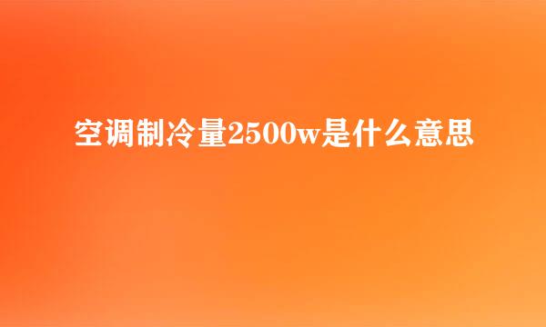 空调制冷量2500w是什么意思