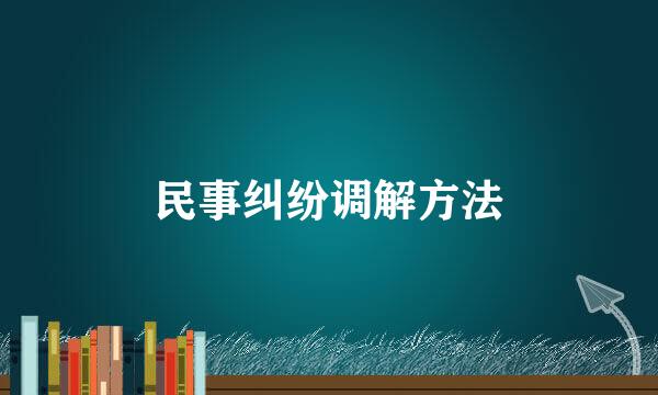 民事纠纷调解方法