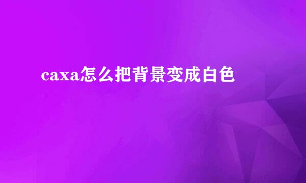 caxa怎么把背景变成白色