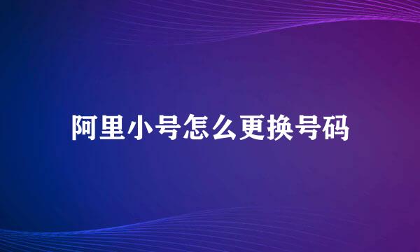 阿里小号怎么更换号码