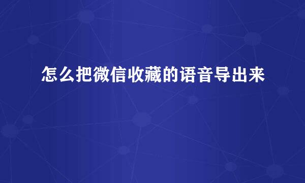 怎么把微信收藏的语音导出来