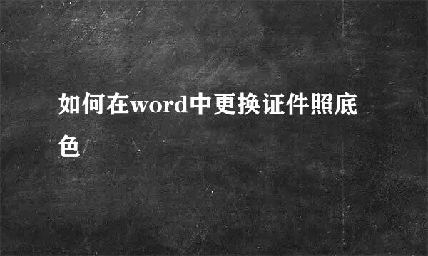 如何在word中更换证件照底色