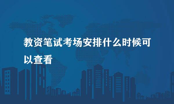 教资笔试考场安排什么时候可以查看