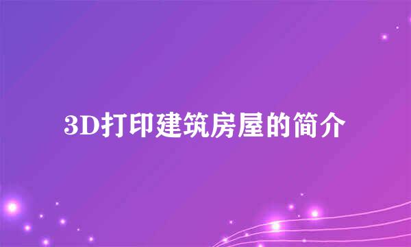 3D打印建筑房屋的简介