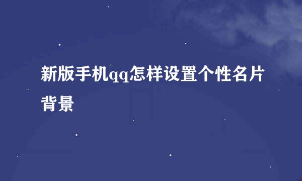 新版手机qq怎样设置个性名片背景