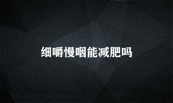 细嚼慢咽能减肥吗