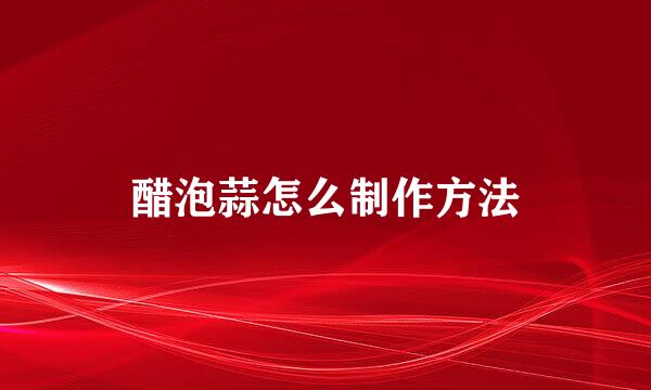 醋泡蒜怎么制作方法