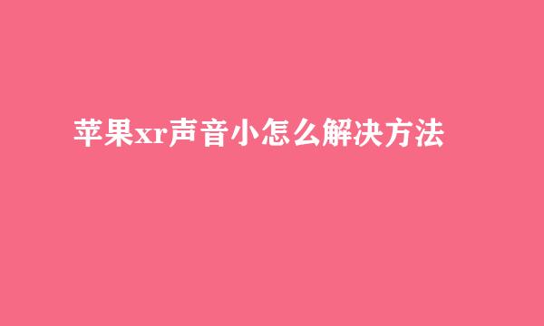 苹果xr声音小怎么解决方法