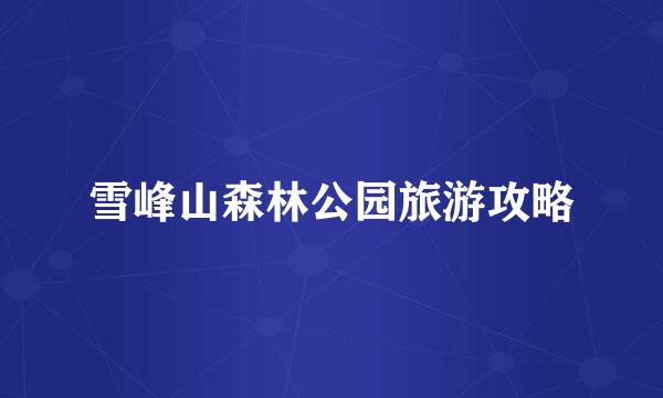 雪峰山森林公园旅游攻略